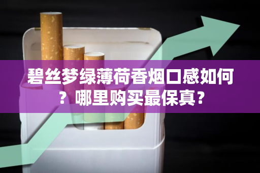 碧丝梦绿薄荷香烟口感如何？哪里购买最保真？